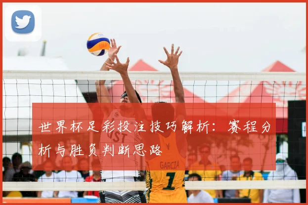 世界杯足彩投注技巧解析:赛程分析与胜负判断思路