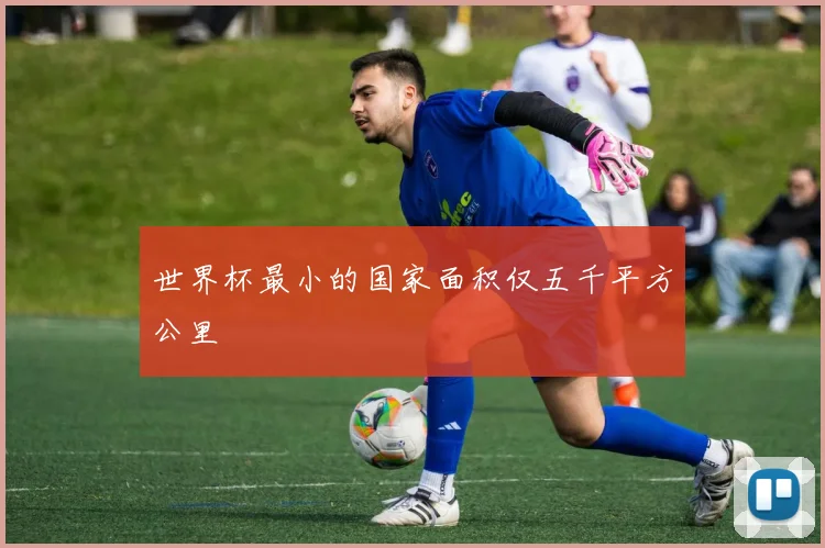 世界杯最小的国家面积仅五千平方公里