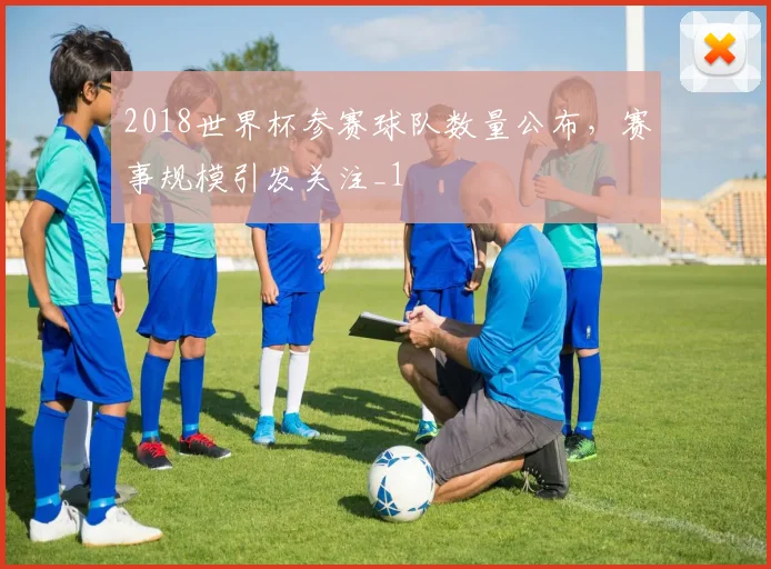2018世界杯参赛球队数量公布,赛事规模引发关注_1
