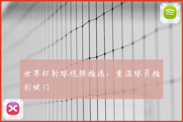 世界杯射球视频精选,重温球员精彩破门