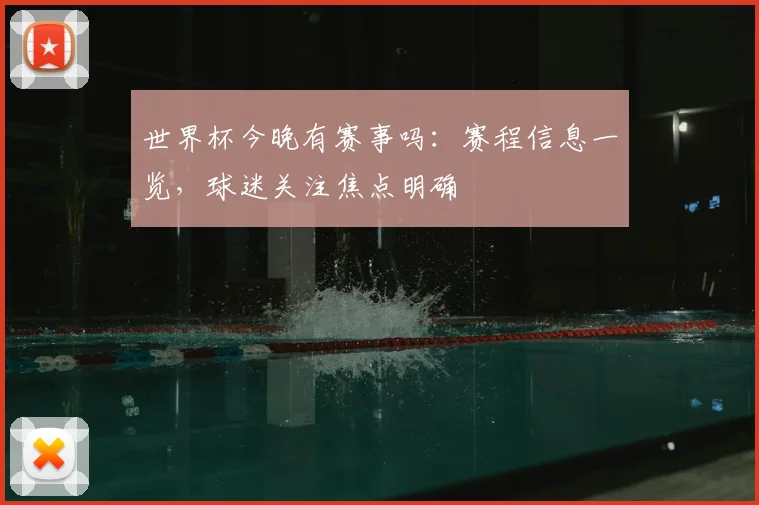 世界杯今晚有赛事吗：赛程信息一览，球迷关注焦点明确