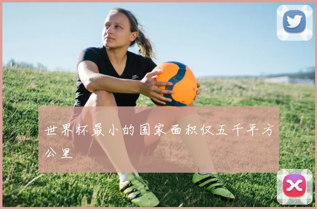 世界杯最小的国家面积仅五千平方公里