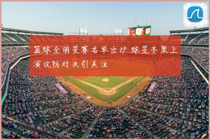 篮球全明星赛名单出炉 球星齐聚上演攻防对决引关注