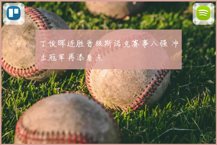 丁俊晖连胜晋级斯诺克赛事八强 冲击冠军再添看点