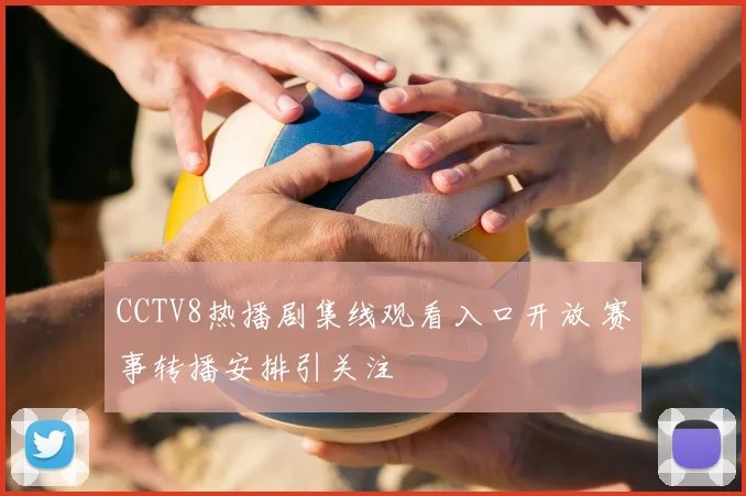 CCTV8热播剧集线观看入口开放 赛事转播安排引关注