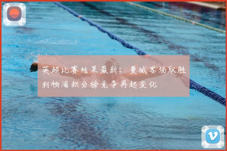 英超比赛结果最新：曼城客场取胜利物浦积分榜竞争再起变化