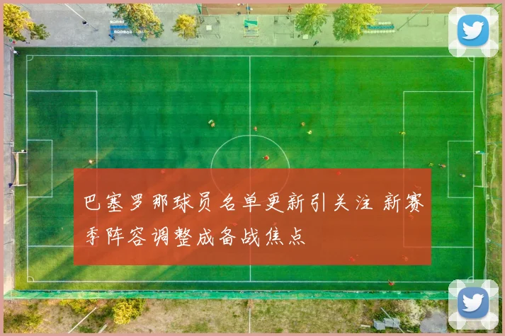 巴塞罗那球员名单更新引关注 新赛季阵容调整成备战焦点
