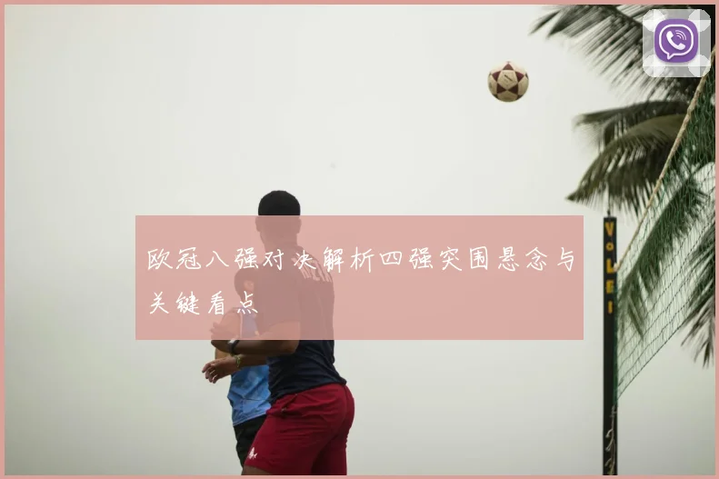 欧冠八强对决解析四强突围悬念与关键看点