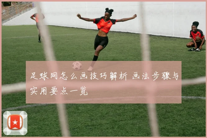 足球网怎么画技巧解析 画法步骤与实用要点一览