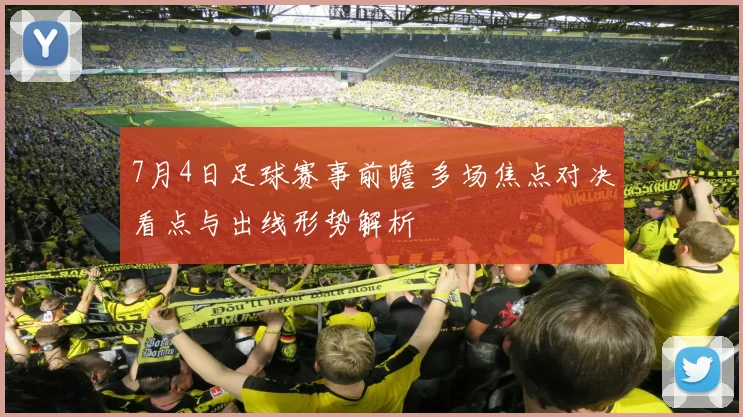 7月4日足球赛事前瞻 多场焦点对决看点与出线形势解析