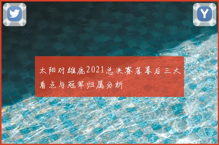 太阳对雄鹿2021总决赛落幕后三大看点与冠军归属分析