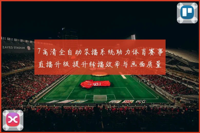 7高清全自动录播系统助力体育赛事直播升级 提升转播效率与画面质量