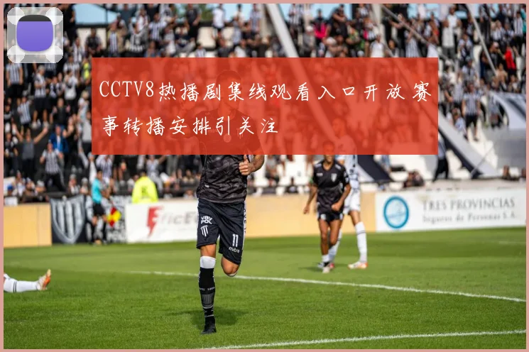 CCTV8热播剧集线观看入口开放 赛事转播安排引关注
