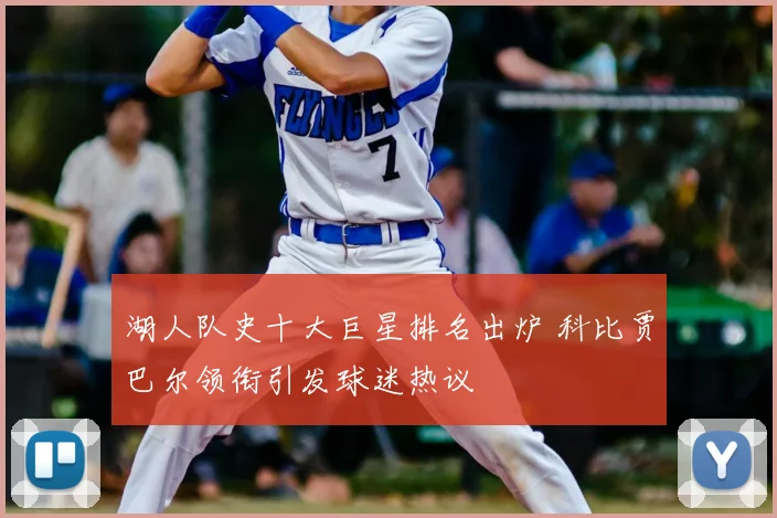 湖人队史十大巨星排名出炉 科比贾巴尔领衔引发球迷热议