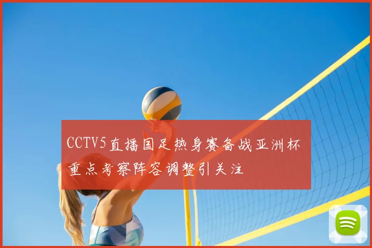 CCTV5直播国足热身赛备战亚洲杯 重点考察阵容调整引关注