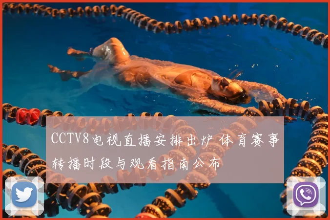 CCTV8电视直播安排出炉 体育赛事转播时段与观看指南公布