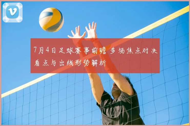 7月4日足球赛事前瞻 多场焦点对决看点与出线形势解析