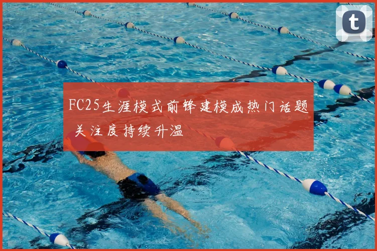 FC25生涯模式前锋建模成热门话题 关注度持续升温