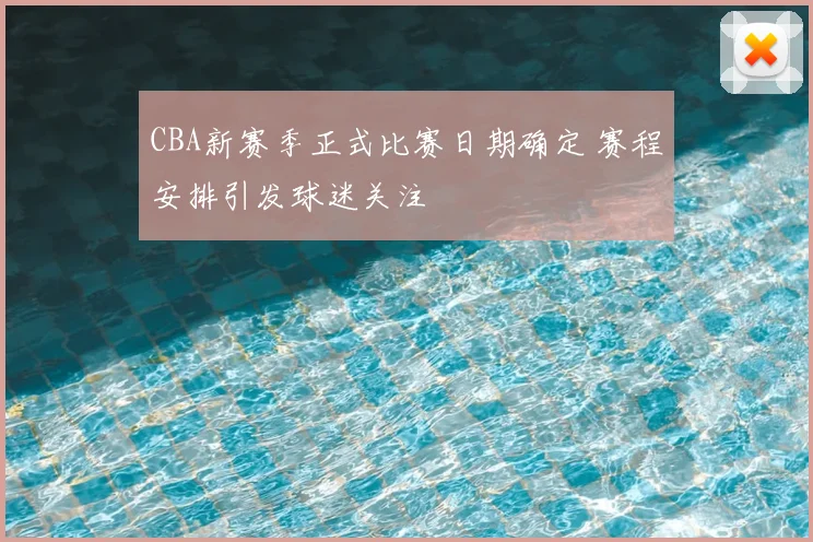 CBA新赛季正式比赛日期确定 赛程安排引发球迷关注