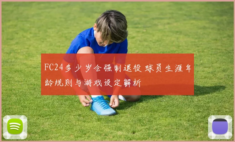 FC24多少岁会强制退役 球员生涯年龄规则与游戏设定解析